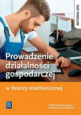 Prowadzenie działalności gospodarczej w branży mechanicznej. Podręcznik do kształcenia zawodowego