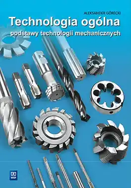 Technologia ogólna. Podstawy technologii mechanicznych. Podręcznik do nauki zawodu technik mechanik