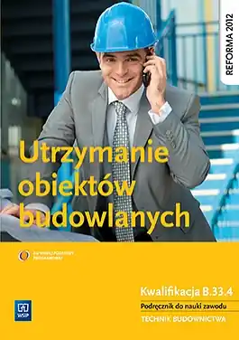 Utrzymanie obiektów budowlanych. Kwalifikacja B.33.4. Podręcznik do nauki zawodu technik budownictwa