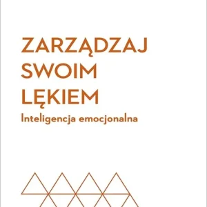 Zarządzaj swoim lękiem. Inteligencja emocjonalna. Harvard Business Review