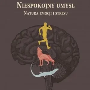 Niespokojny umysł. Natura emocji i stresu