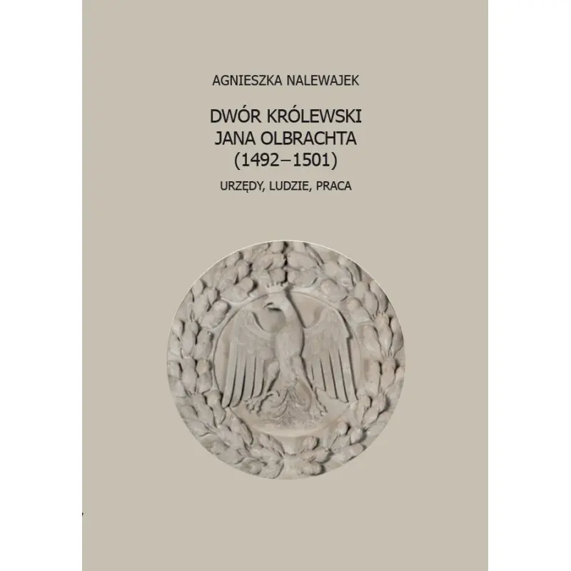 Dwór królewski Jana Olbrachta (1492−1501) Urzędy, ludzie, praca