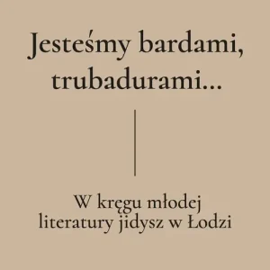 Jesteśmy bardami, trubadurami…. W kręgu młodej literatury jidysz w Łodzi