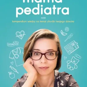 Mama pediatra radzi. Kompendium wiedzy na temat chorób twojego dziecka