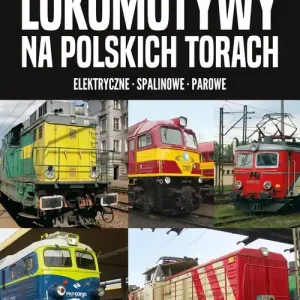 Lokomotywy na polskich torach. Elektryczne - spalinowe - parowe