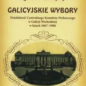 Galicyjskie wybory. Działalność Centralnego Komitetu Wyborczego w Galicji Wschodniej w latach 1867-1906