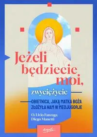 Jeżeli będziecie moi zwyciężycie. Obietnica jaką Matka Boża złożyła nam w Medjugorje