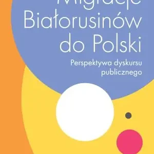 Migracje Białorusinów do Polski. Perspektywa dyskursu publicznego