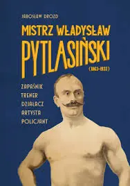 Mistrz Władysław Pytlasiński (1863–1933). Zapaśnik – trener – działacz – artysta – policjant