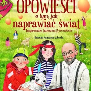 Opowieści o tym, jak naprawiać świat. Inspirowane Januszem Korczakiem