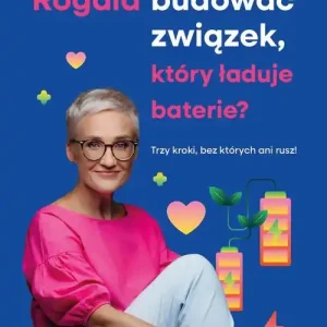 Jak budować związek, który ładuje baterie? Trzy kroki, bez których ani rusz!